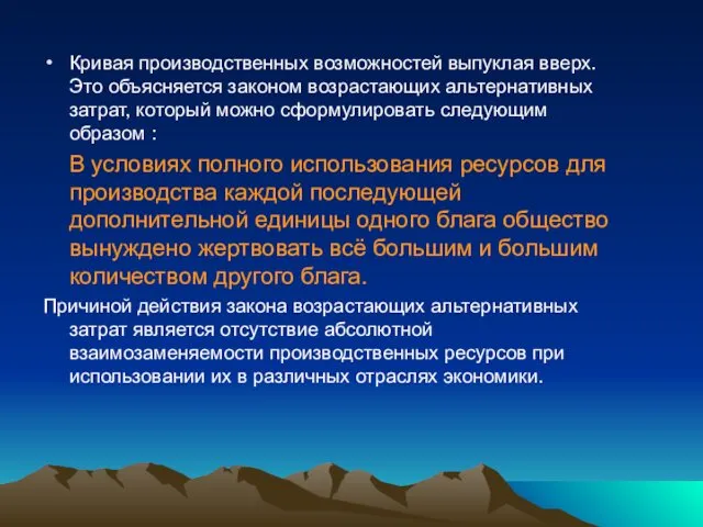 Кривая производственных возможностей выпуклая вверх. Это объясняется законом возрастающих альтернативных затрат,