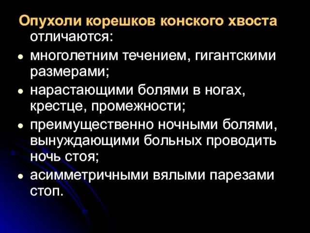 Опухоли корешков конского хвоста отличаются: многолетним течением, гигантскими размерами; нарастающими болями