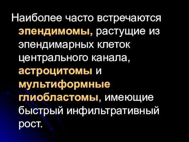 Наиболее часто встречаются эпендимомы, растущие из эпендимарных клеток центрального канала, астроцитомы