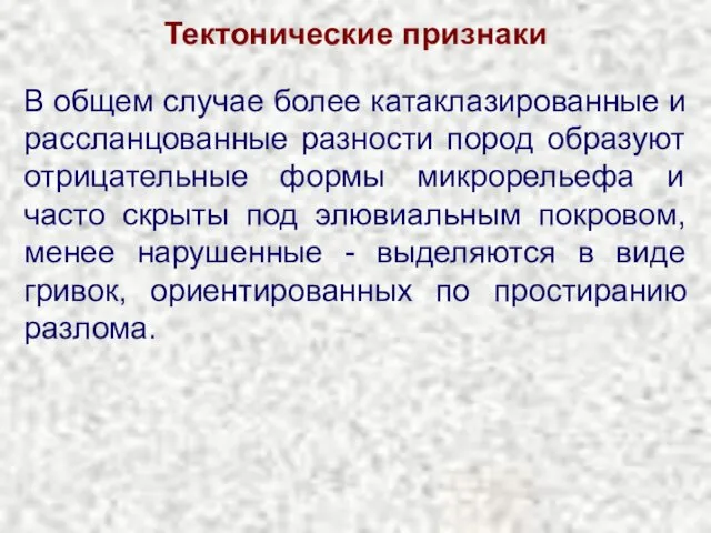 Тектонические признаки В общем случае более катаклазированные и рассланцованные разности пород