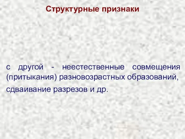 Структурные признаки с другой - неестественные совмещения (притыкания) разновозрастных образований, сдваивание разрезов и др.