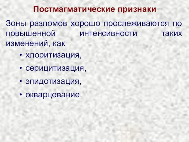 Постмагматические признаки Зоны разломов хорошо прослеживаются по повышенной интенсивности таких изменений, как хлоритизация, серицитизация, эпидотизация, окварцевание.