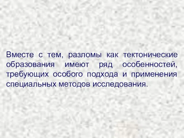 Вместе с тем, разломы как тектонические образования имеют ряд особенностей, требующих