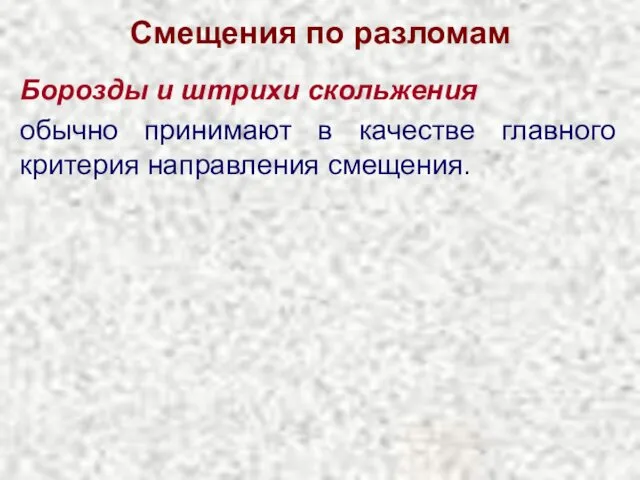 Смещения по разломам Борозды и штрихи скольжения обычно принимают в качестве главного критерия направления смещения.