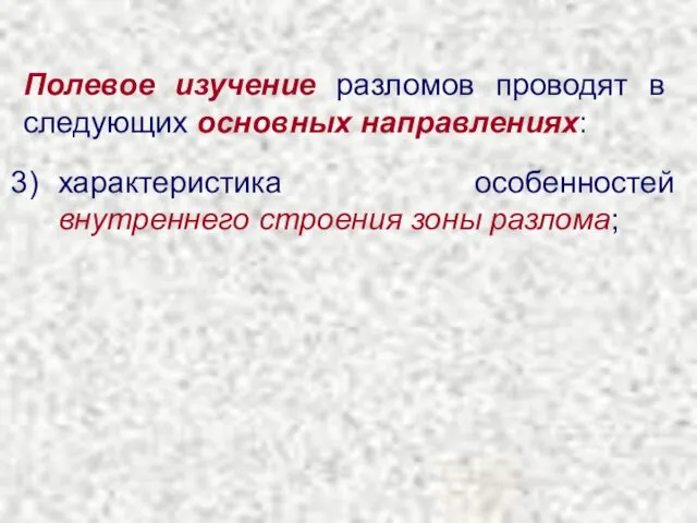 Полевое изучение разломов проводят в следующих основных направлениях: характеристика особенностей внутреннего строения зоны разлома;