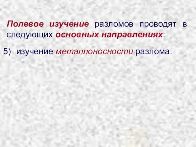 Полевое изучение разломов проводят в следующих основных направлениях: изучение металлоносности разлома.