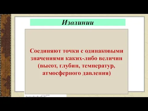 Изолинии Горизонтали(изогипсы) Изобары Изотермы Соединяют точки с одинаковыми значениями каких-либо величин (высот, глубин, температур, атмосферного давления)