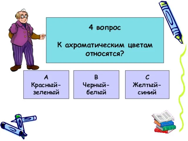 4 вопрос К ахроматическим цветам относятся? А Красный- зеленый В Черный- белый С Желтый- синий