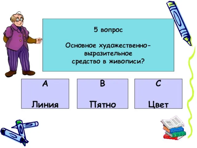 5 вопрос Основное художественно-выразительное средство в живописи? А Линия В Пятно С Цвет