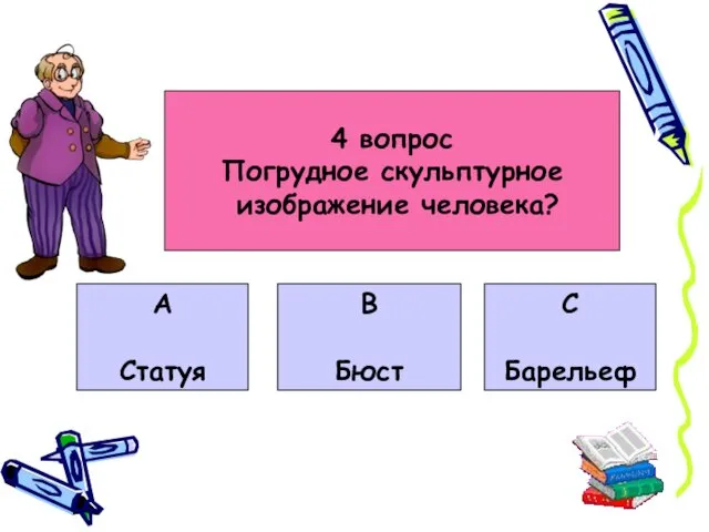 4 вопрос Погрудное скульптурное изображение человека? А Статуя В Бюст С Барельеф