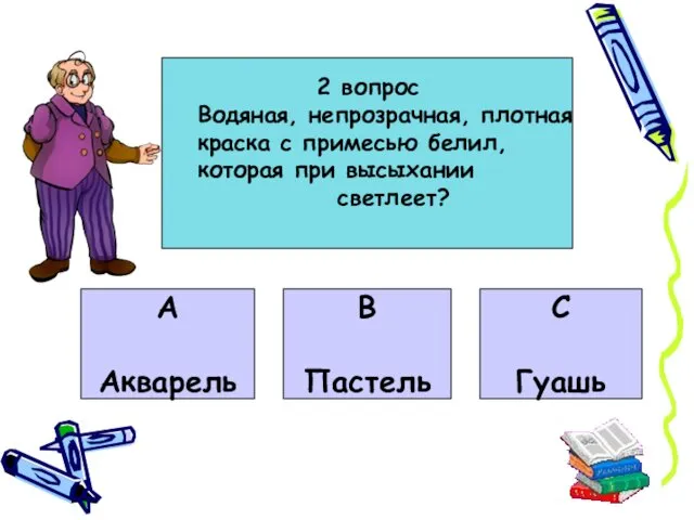 А Акварель В Пастель С Гуашь 2 вопрос Водяная, непрозрачная, плотная