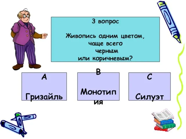 3 вопрос Живопись одним цветом, чаще всего черным или коричневым? А Гризайль В Монотипия С Силуэт