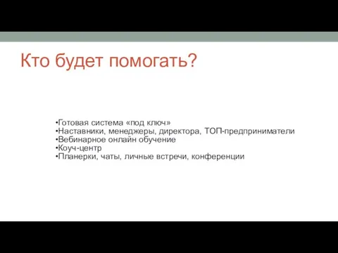 Кто будет помогать? Готовая система «под ключ» Наставники, менеджеры, директора, ТОП-предприниматели