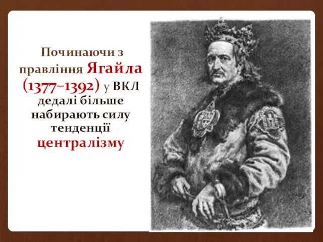 Починаючи з правління Ягайла (1377–1392) у ВКЛ дедалі більше набирають силу тенденції централізму