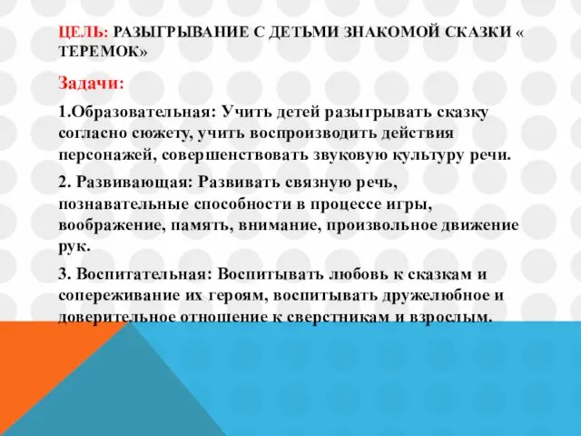 ЦЕЛЬ: РАЗЫГРЫВАНИЕ С ДЕТЬМИ ЗНАКОМОЙ СКАЗКИ « ТЕРЕМОК» Задачи: 1.Образовательная: Учить