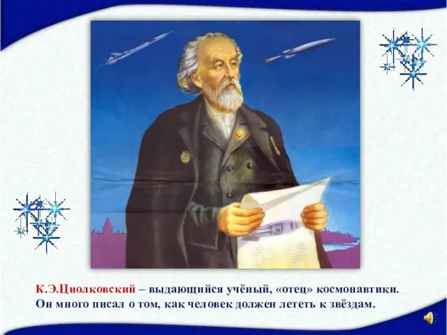 К.Э.Циолковский – выдающийся учёный, «отец» космонавтики. Он много писал о том,