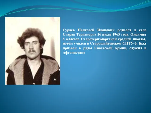 Сураев Пантелей Иванович родился в селе Старая Теризморга 16 июля 1965
