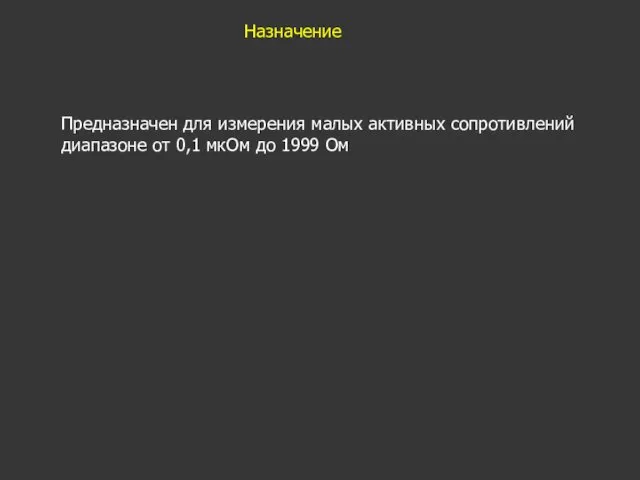 Назначение Предназначен для измерения малых активных сопротивлений диапазоне от 0,1 мкОм до 1999 Ом