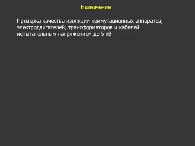 Назначение Проверка качества изоляции коммутационных аппаратов, электродвигателей, трансформаторов и кабелей испытательным напряжением до 5 кВ