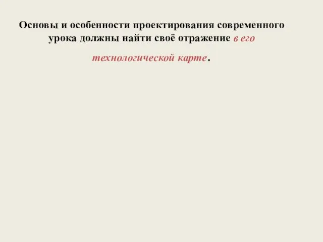 Основы и особенности проектирования современного урока должны найти своё отражение в его технологической карте.