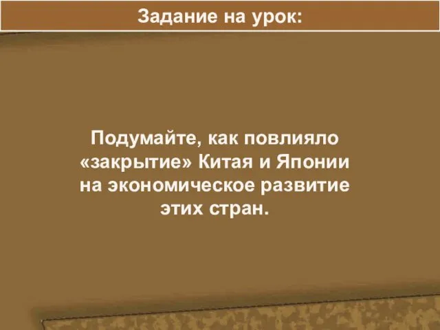 Задание на урок: Подумайте, как повлияло «закрытие» Китая и Японии на экономическое развитие этих стран.