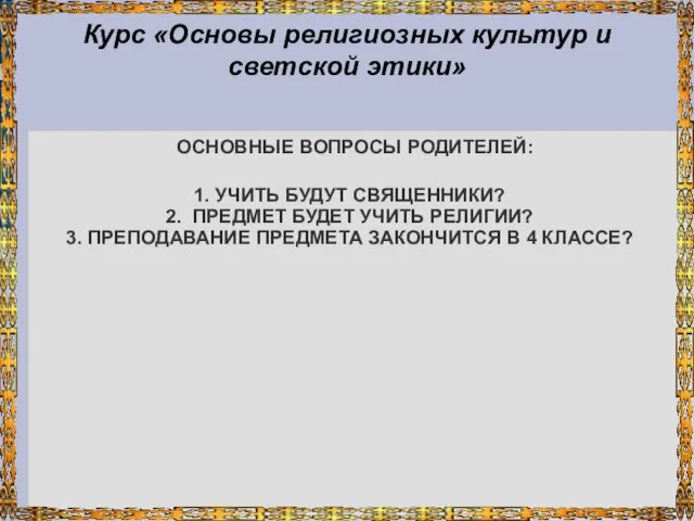 Курс «Основы религиозных культур и светской этики» ОСНОВНЫЕ ВОПРОСЫ РОДИТЕЛЕЙ: 1.