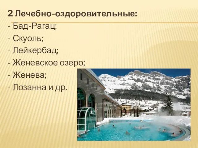 2 Лечебно-оздоровительные: - Бад-Рагац; - Скуоль; - Лейкербад; - Женевское озеро;