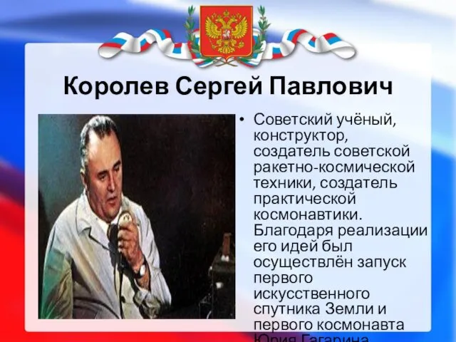 Королев Сергей Павлович Советский учёный, конструктор, создатель советской ракетно-космической техники, создатель