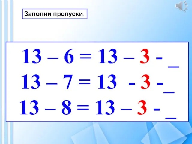 13 – 6 = 13 – 3 - _ 13 –