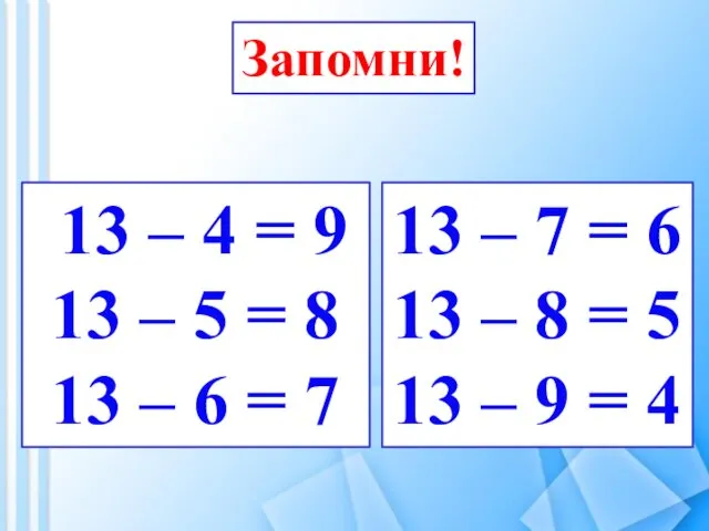 Запомни! 13 – 4 = 9 13 – 5 = 8