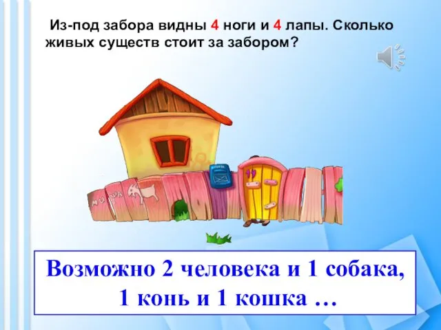 Из-под забора видны 4 ноги и 4 лапы. Сколько живых существ