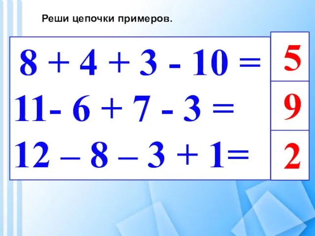 Реши цепочки примеров. 8 + 4 + 3 - 10 =