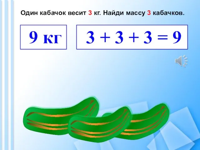 Один кабачок весит 3 кг. Найди массу 3 кабачков. 9 кг