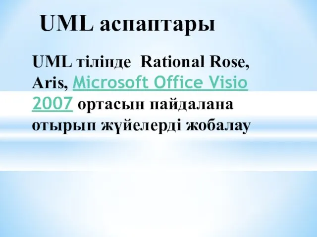 UML аспаптары UML тілінде Rational Rose, Aris, Microsoft Office Visio 2007 ортасын пайдалана отырып жүйелерді жобалау