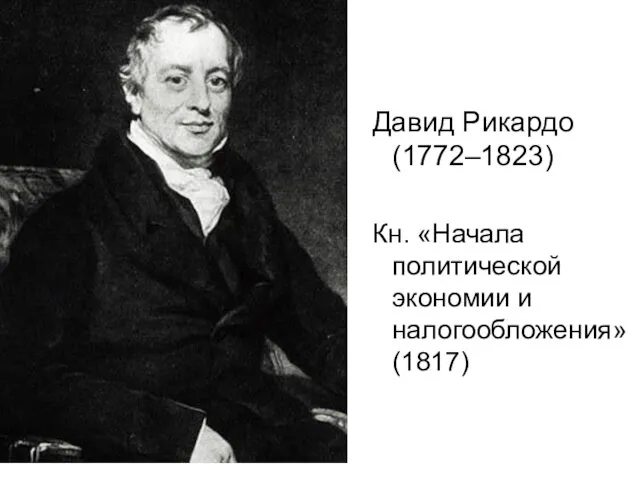 Давид Рикардо (1772–1823) Кн. «Начала политической экономии и налогообложения» (1817)