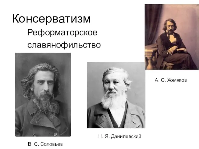 Консерватизм Реформаторское славянофильство А. С. Хомяков Н. Я. Данилевский В. С. Соловьев