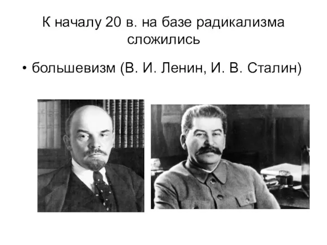 К началу 20 в. на базе радикализма сложились большевизм (В. И. Ленин, И. В. Сталин)