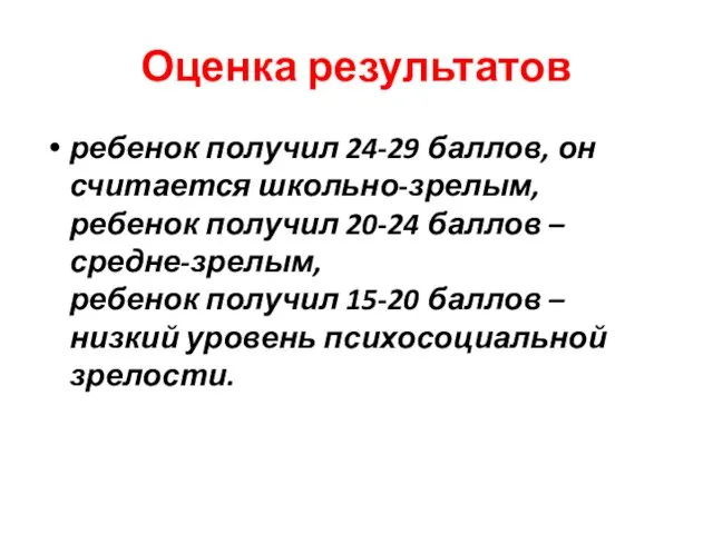 Оценка результатов ребенок получил 24-29 баллов, он считается школьно-зрелым, ребенок получил