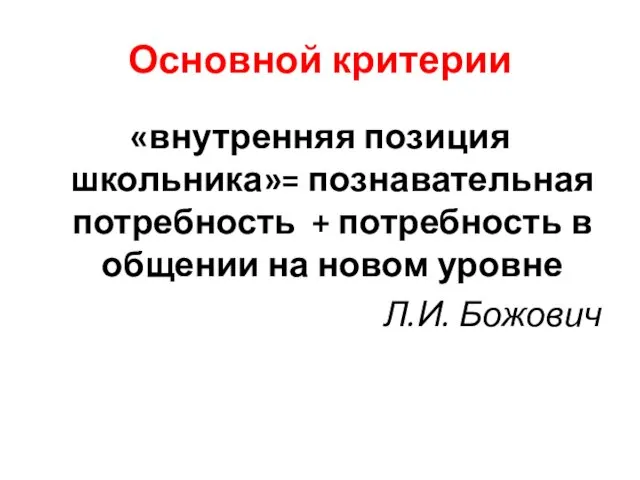 Основной критерии «внутренняя позиция школьника»= познавательная потребность + потребность в общении на новом уровне Л.И. Божович