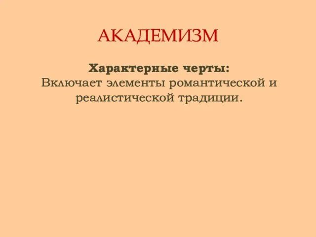 АКАДЕМИЗМ Характерные черты: Включает элементы романтической и реалистической традиции.