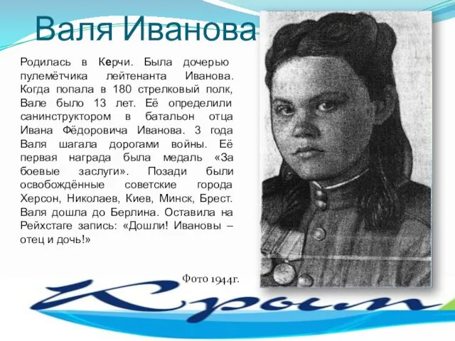 Валя Иванова Родилась в Керчи. Была дочерью пулемётчика лейтенанта Иванова. Когда