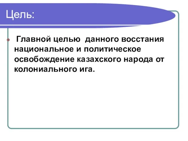 Цель: Главной целью данного восстания национальное и политическое освобождение казахского народа от колониального ига.