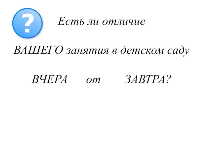 Есть ли отличие ВАШЕГО занятия в детском саду ВЧЕРА от ЗАВТРА?