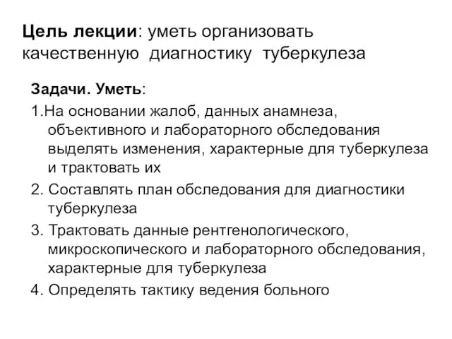 Цель лекции: уметь организовать качественную диагностику туберкулеза Задачи. Уметь: 1.На основании