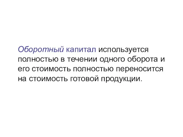 Оборотный капитал используется полностью в течении одного оборота и его стоимость