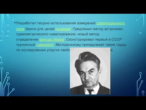 Разработал теорию использования измерений гравитационного поля Земли для целей геодезии. Предложил