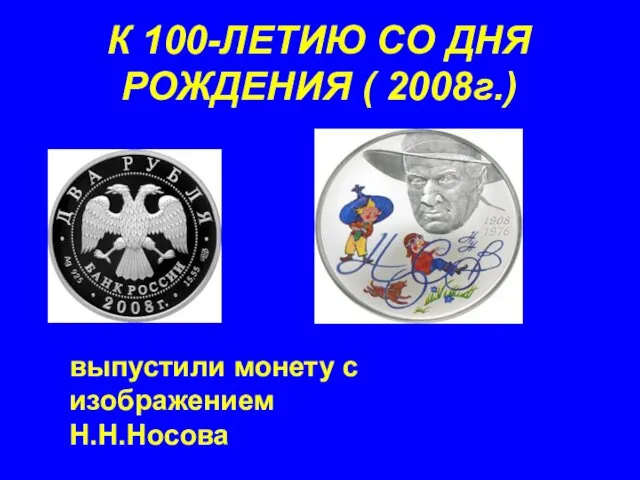 К 100-ЛЕТИЮ СО ДНЯ РОЖДЕНИЯ ( 2008г.) выпустили монету с изображением Н.Н.Носова