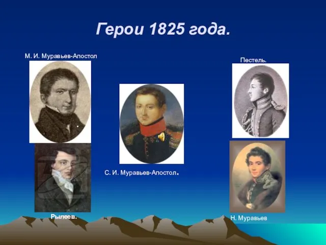 Герои 1825 года. . . М. И. Муравьев-Апостол Пестель. Рылеев. С. И. Муравьев-Апостол. Н. Муравьев