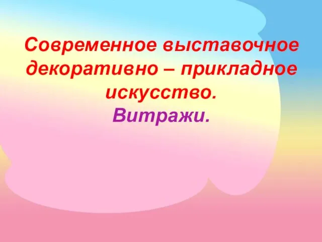 Современное выставочное декоративно – прикладное искусство. Витражи.