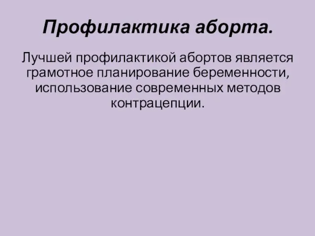 Профилактика аборта. Лучшей профилактикой абортов является грамотное планирование беременности, использование современных методов контрацепции.